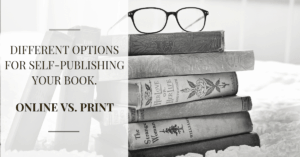 Read more about the article DIFFERENT OPTIONS FOR SELF-PUBLISHING YOUR BOOK. ONLINE VS. PRINT