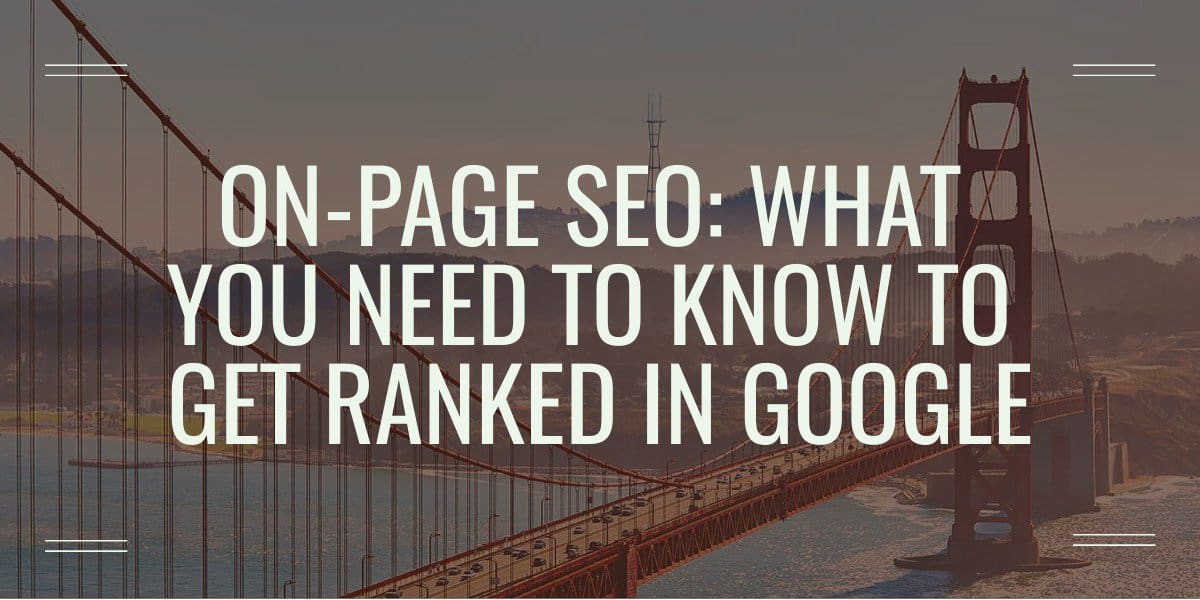 On-Page SEO: What You Need To Know To Get Ranked In Google